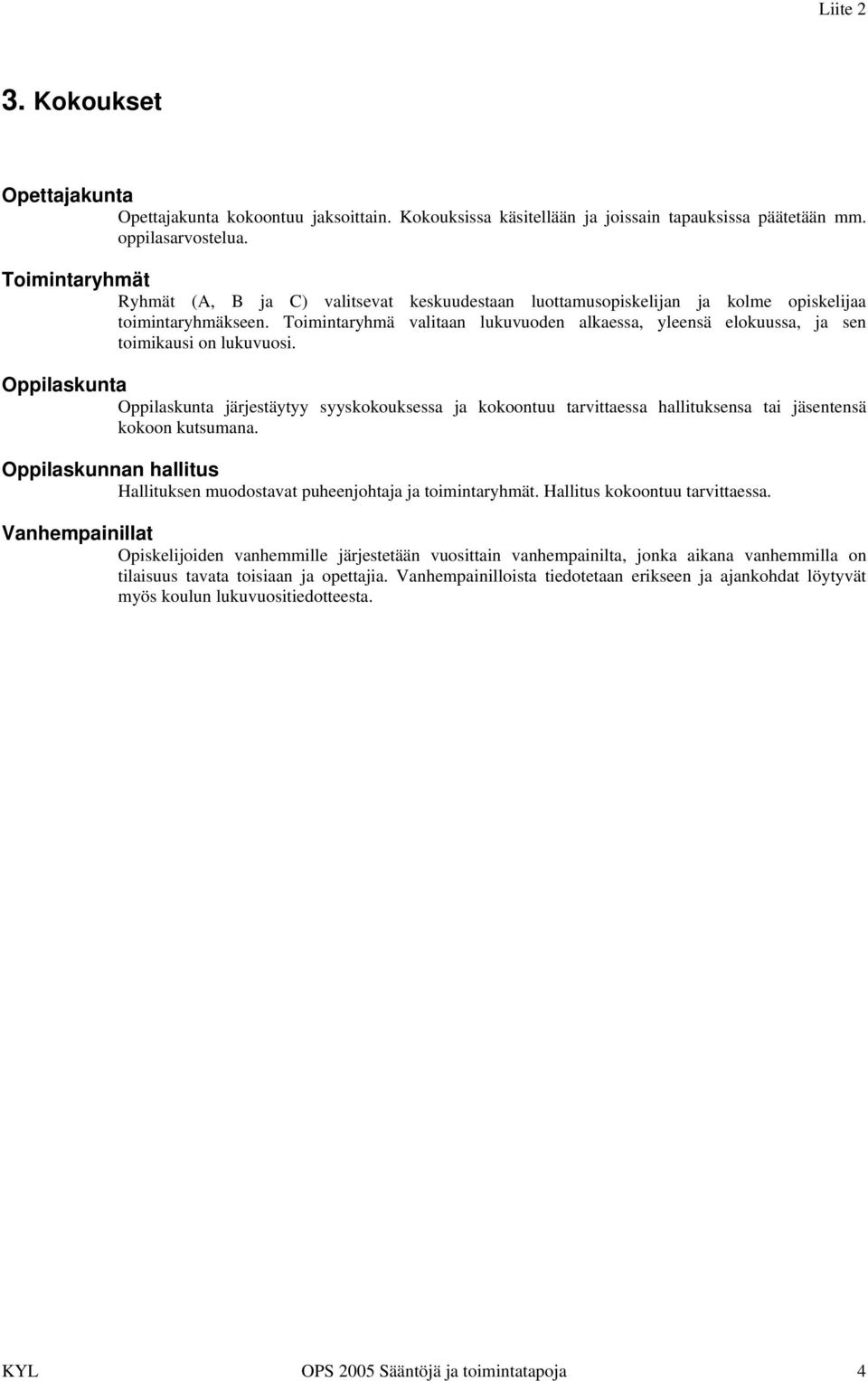 Toimintaryhmä valitaan lukuvuoden alkaessa, yleensä elokuussa, ja sen toimikausi on lukuvuosi.