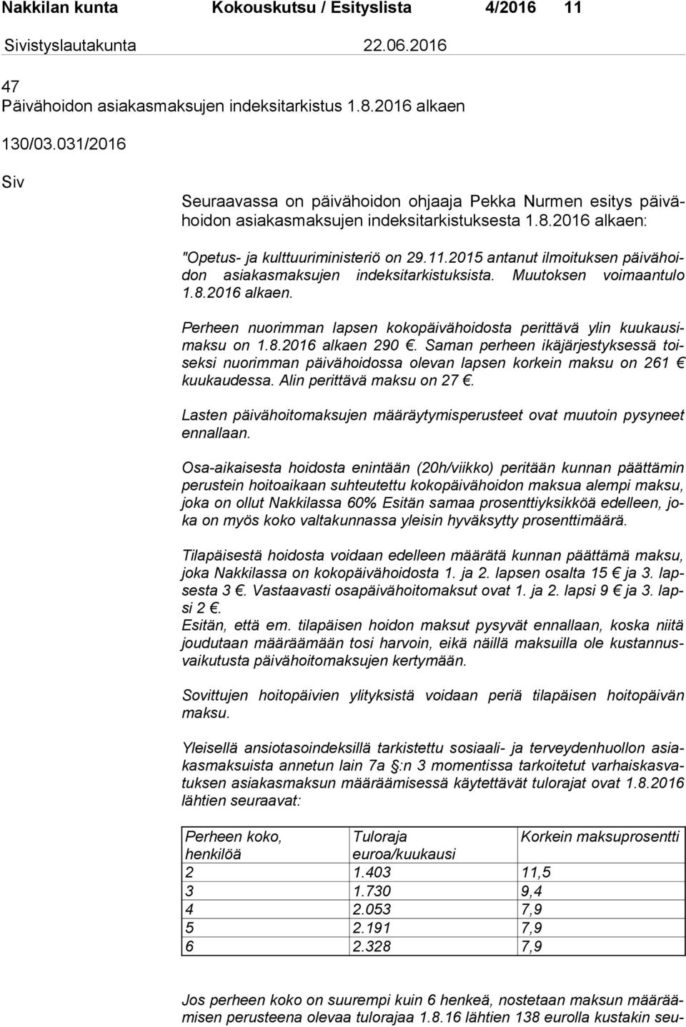 2015 antanut ilmoituksen päi vä hoidon asiakasmaksujen indeksitarkistuksista. Muutoksen voimaantulo 1.8.2016 alkaen. Perheen nuorimman lapsen kokopäivähoidosta perittävä ylin kuu kau simak su on 1.8.2016 alkaen 290.