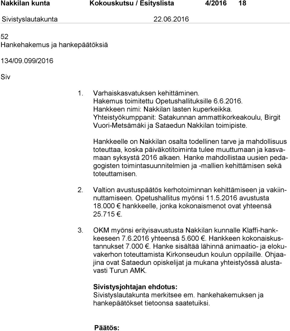 Hankkeelle on Nakkilan osalta todellinen tarve ja mahdollisuus to teut taa, koska päiväkotitoiminta tulee muuttumaan ja kas vamaan syk sys tä 2016 alkaen.