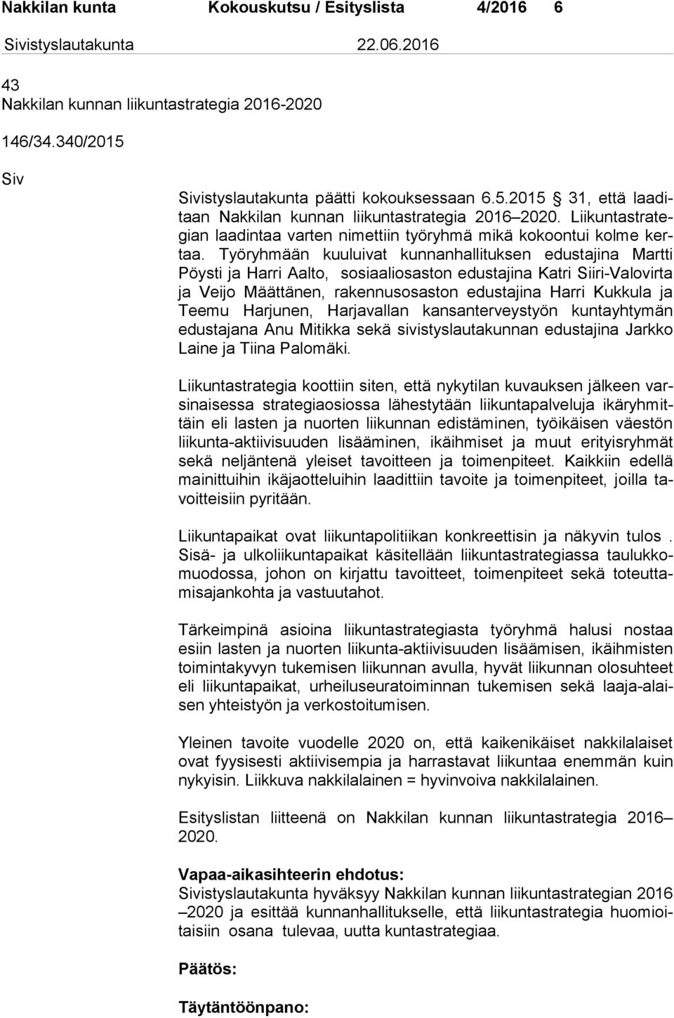 Työryhmään kuuluivat kunnanhallituksen edustajina Martti Pöys ti ja Harri Aalto, sosiaaliosaston edustajina Katri Siiri-Valovirta ja Veijo Määttänen, rakennusosaston edustajina Harri Kukkula ja Tee