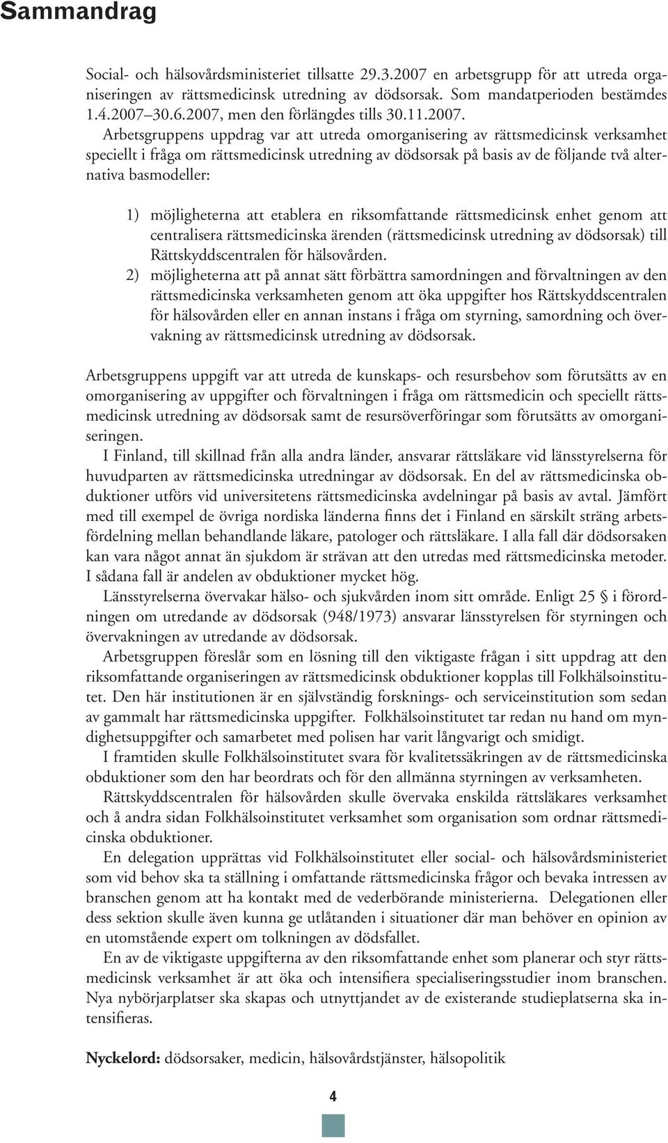 följande två alternativa basmodeller: 1) möjligheterna att etablera en riksomfattande rättsmedicinsk enhet genom att centralisera rättsmedicinska ärenden (rättsmedicinsk utredning av dödsorsak) till