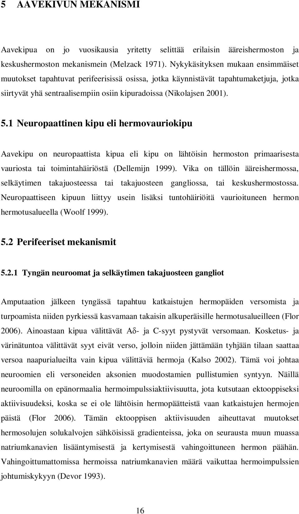 1 Neuropaattinen kipu eli hermovauriokipu Aavekipu on neuropaattista kipua eli kipu on lähtöisin hermoston primaarisesta vauriosta tai toimintahäiriöstä (Dellemijn 1999).