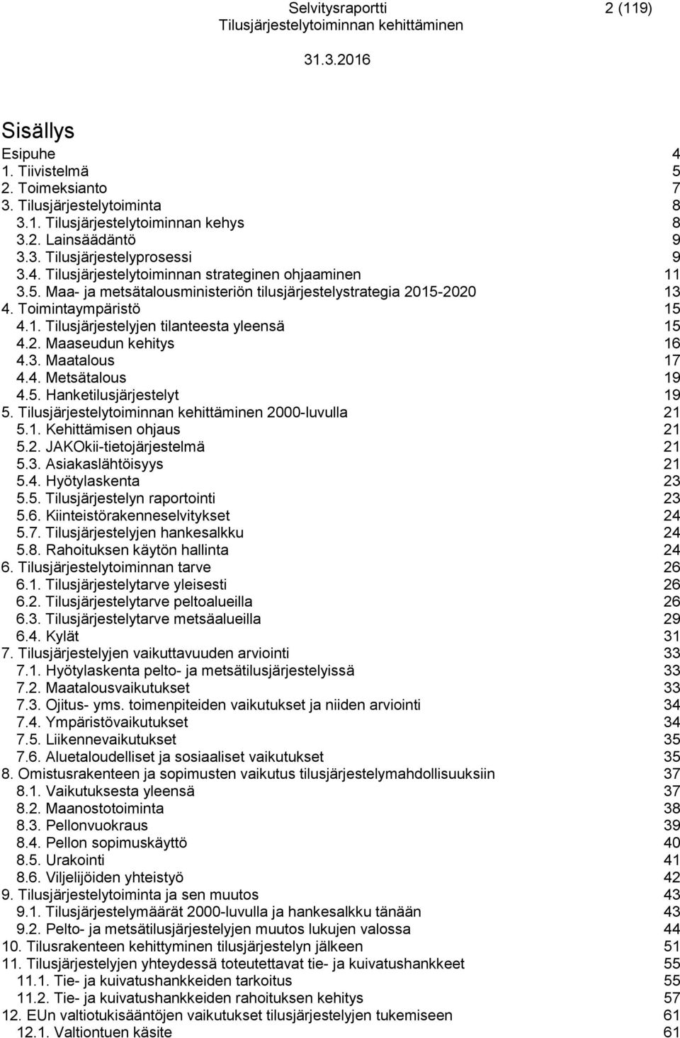 2. Maaseudun kehitys 16 4.3. Maatalous 17 4.4. Metsätalous 19 4.5. Hanketilusjärjestelyt 19 5. 2000-luvulla 21 5.1. Kehittämisen ohjaus 21 5.2. JAKOkii-tietojärjestelmä 21 5.3. Asiakaslähtöisyys 21 5.