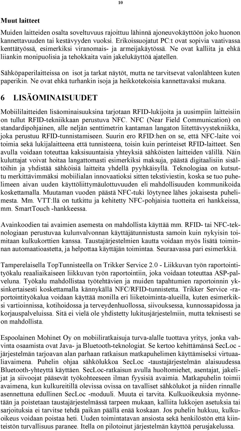 Sähköpaperilaitteissa on isot ja tarkat näytöt, mutta ne tarvitsevat valonlähteen kuten paperikin. Ne ovat ehkä turhankin isoja ja heikkotekoisia kannettavaksi mukana.