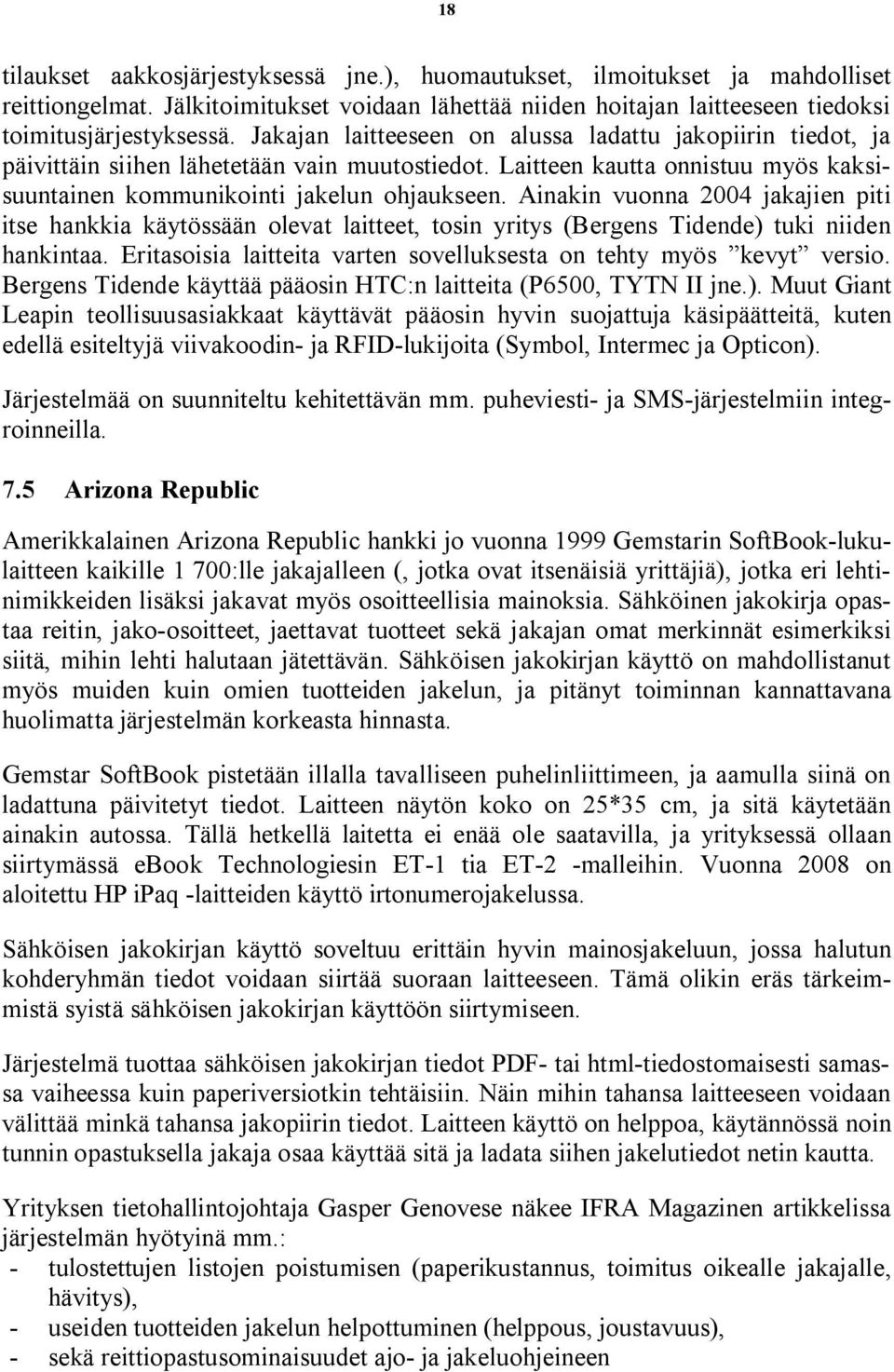 Ainakin vuonna 2004 jakajien piti itse hankkia käytössään olevat laitteet, tosin yritys (Bergens Tidende) tuki niiden hankintaa. Eritasoisia laitteita varten sovelluksesta on tehty myös kevyt versio.