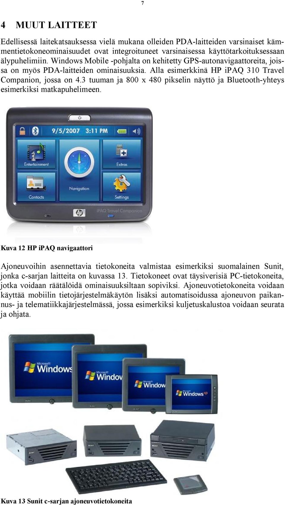 3 tuuman ja 800 x 480 pikselin näyttö ja Bluetooth yhteys esimerkiksi matkapuhelimeen.