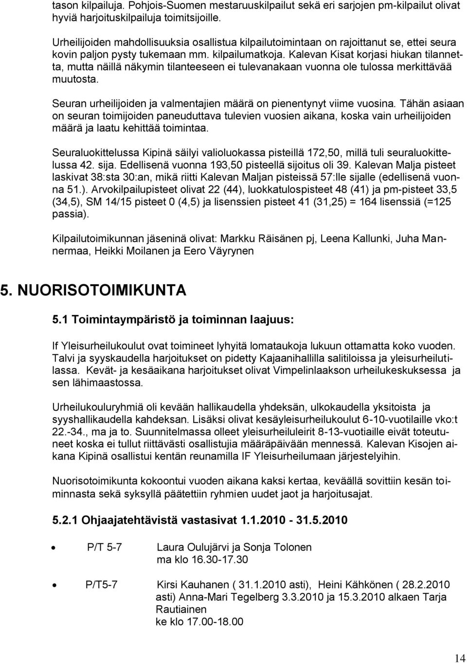 Kalevan Kisat korjasi hiukan tilannetta, mutta näillä näkymin tilanteeseen ei tulevanakaan vuonna ole tulossa merkittävää muutosta.