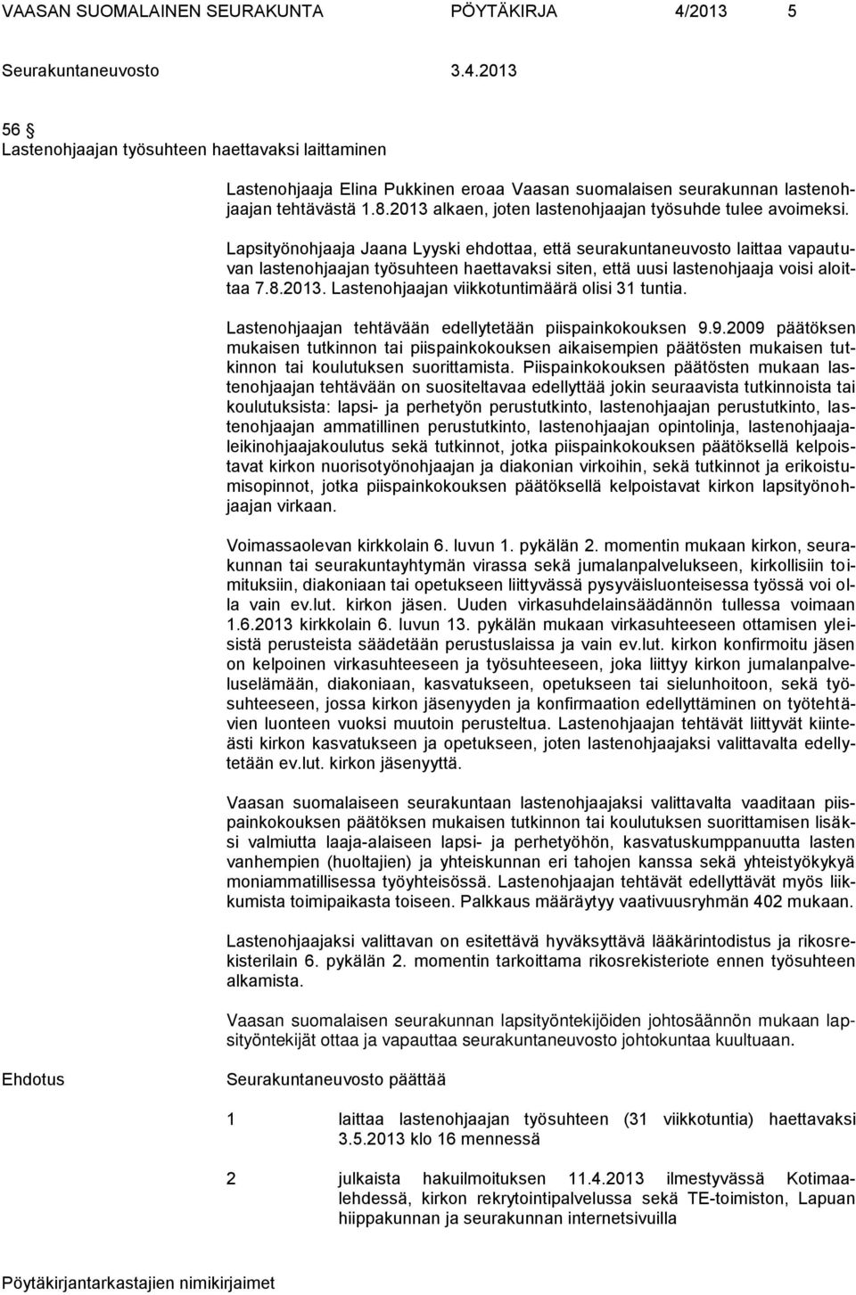 Lapsityönohjaaja Jaana Lyyski ehdottaa, että seurakuntaneuvosto laittaa vapautuvan lastenohjaajan työsuhteen haettavaksi siten, että uusi lastenohjaaja voisi aloittaa 7.8.2013.