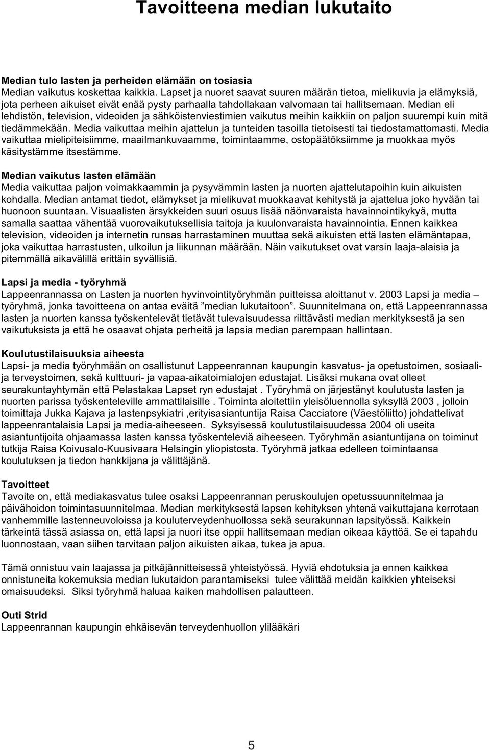 Median eli lehdistön, television, videoiden ja sähköistenviestimien vaikutus meihin kaikkiin on paljon suurempi kuin mitä tiedämmekään.