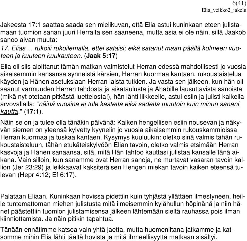 (Jaak 5:17) Elia oli siis aloittanut tämän matkan valmistelut Herran edessä mahdollisesti jo vuosia aikaisemmin kansansa synneistä kärsien, Herran kuormaa kantaen, rukoustaistelua käyden ja Hänen