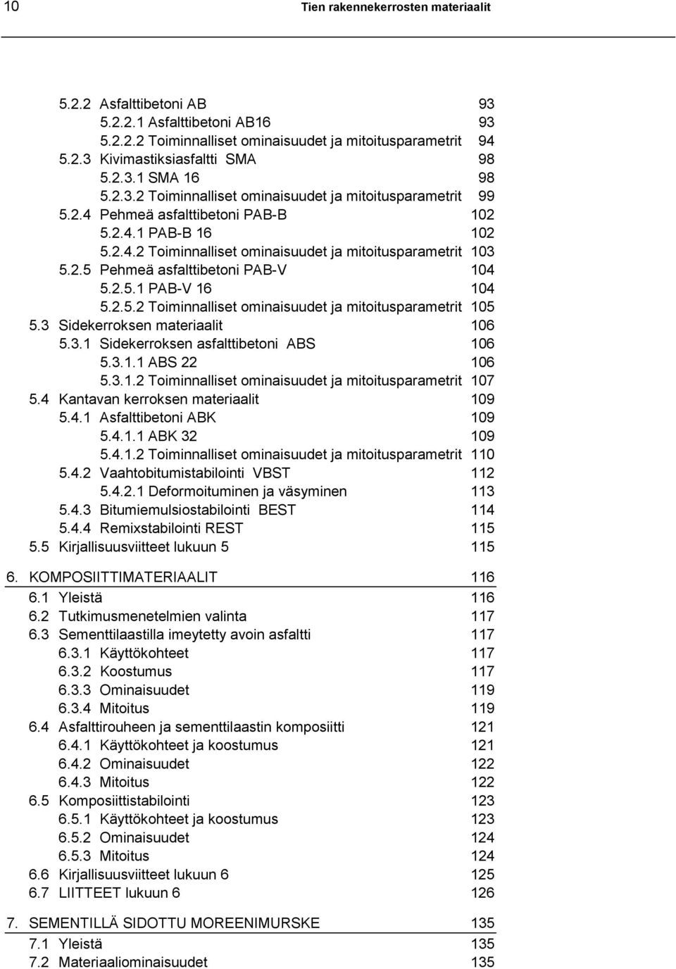 2.5.1 PAB-V 16 104 5.2.5.2 Toiminnalliset ominaisuudet ja mitoitusparametrit 105 5.3 Sidekerroksen materiaalit 106 5.3.1 Sidekerroksen asfalttibetoni ABS 106 5.3.1.1 ABS 22 106 5.3.1.2 Toiminnalliset ominaisuudet ja mitoitusparametrit 107 5.