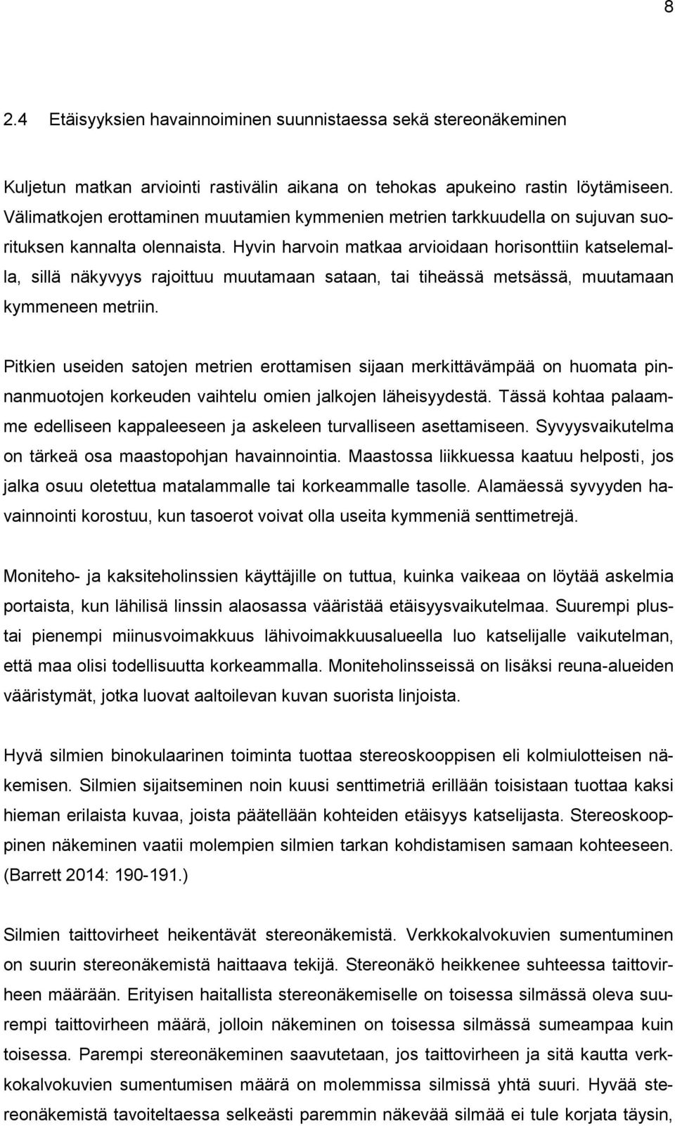 Hyvin harvoin matkaa arvioidaan horisonttiin katselemalla, sillä näkyvyys rajoittuu muutamaan sataan, tai tiheässä metsässä, muutamaan kymmeneen metriin.