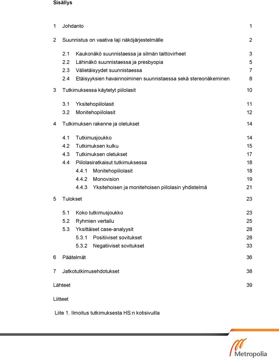 2 Monitehopiilolasit 12 4 Tutkimuksen rakenne ja oletukset 14 4.1 Tutkimusjoukko 14 4.2 Tutkimuksen kulku 15 4.3 Tutkimuksen oletukset 17 4.4 Piilolasiratkaisut tutkimuksessa 18 4.4.1 Monitehopiilolasit 18 4.