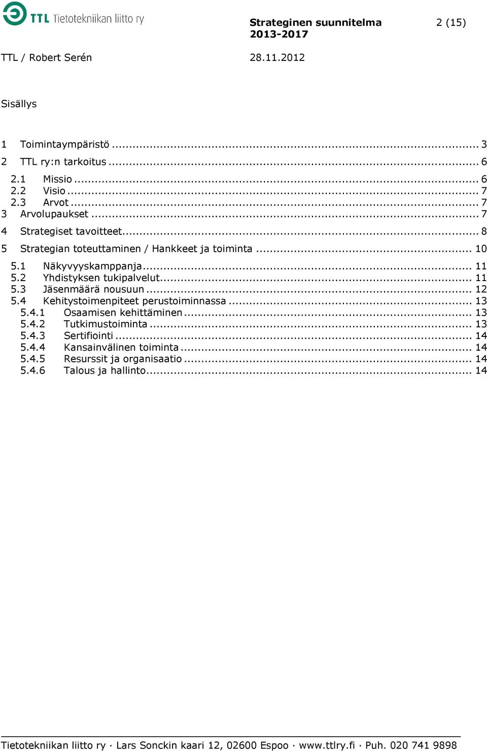 2 Yhdistyksen tukipalvelut... 11 5.3 Jäsenmäärä nousuun... 12 5.4 Kehitystoimenpiteet perustoiminnassa... 13 5.4.1 Osaamisen kehittäminen... 13 5.4.2 Tutkimustoiminta.