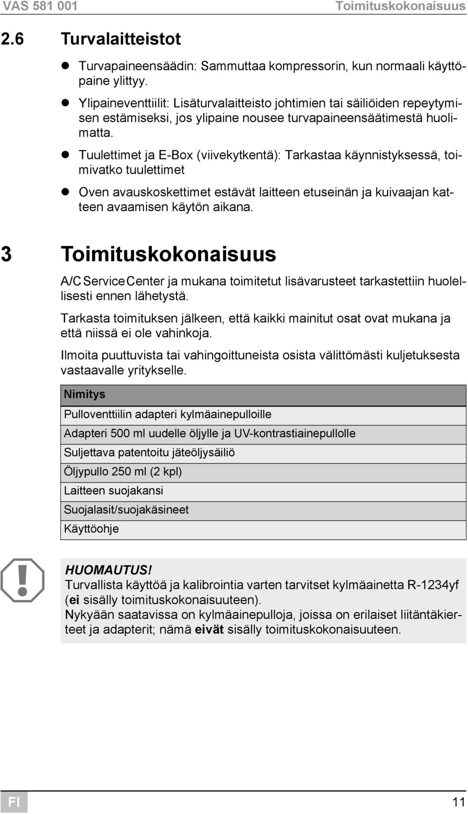 Tuulettimet ja E-Box (viivekytkentä): Tarkastaa käynnistyksessä, toimivatko tuulettimet Oven avauskoskettimet estävät laitteen etuseinän ja kuivaajan katteen avaamisen käytön aikana.