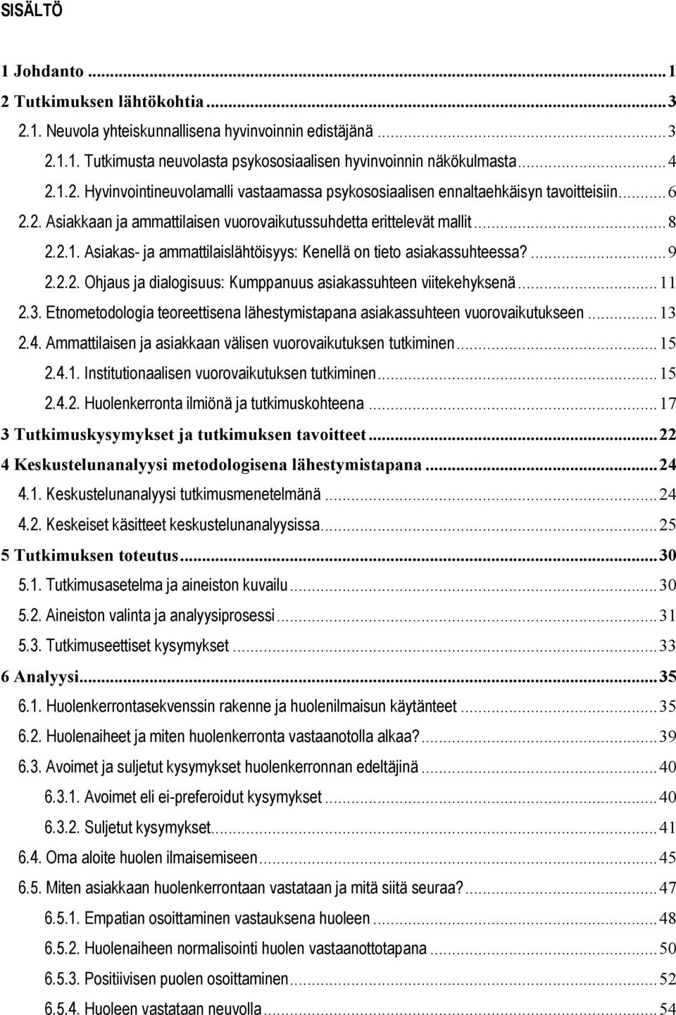 ..11 2.3. Etnometodologia teoreettisena lähestymistapana asiakassuhteen vuorovaikutukseen...13 2.4. Ammattilaisen ja asiakkaan välisen vuorovaikutuksen tutkiminen...15 2.4.1. Institutionaalisen vuorovaikutuksen tutkiminen.