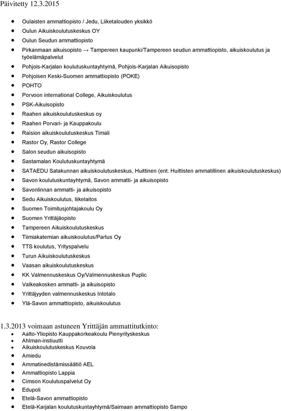 PSK-Aikuisopisto Raahen aikuiskoulutuskeskus oy Raahen Porvari- ja Kauppakoulu Raision aikuiskoulutuskeskus Timali Rastor Oy, Rastor College Salon seudun aikuisopisto Sastamalan Koulutuskuntayhtymä