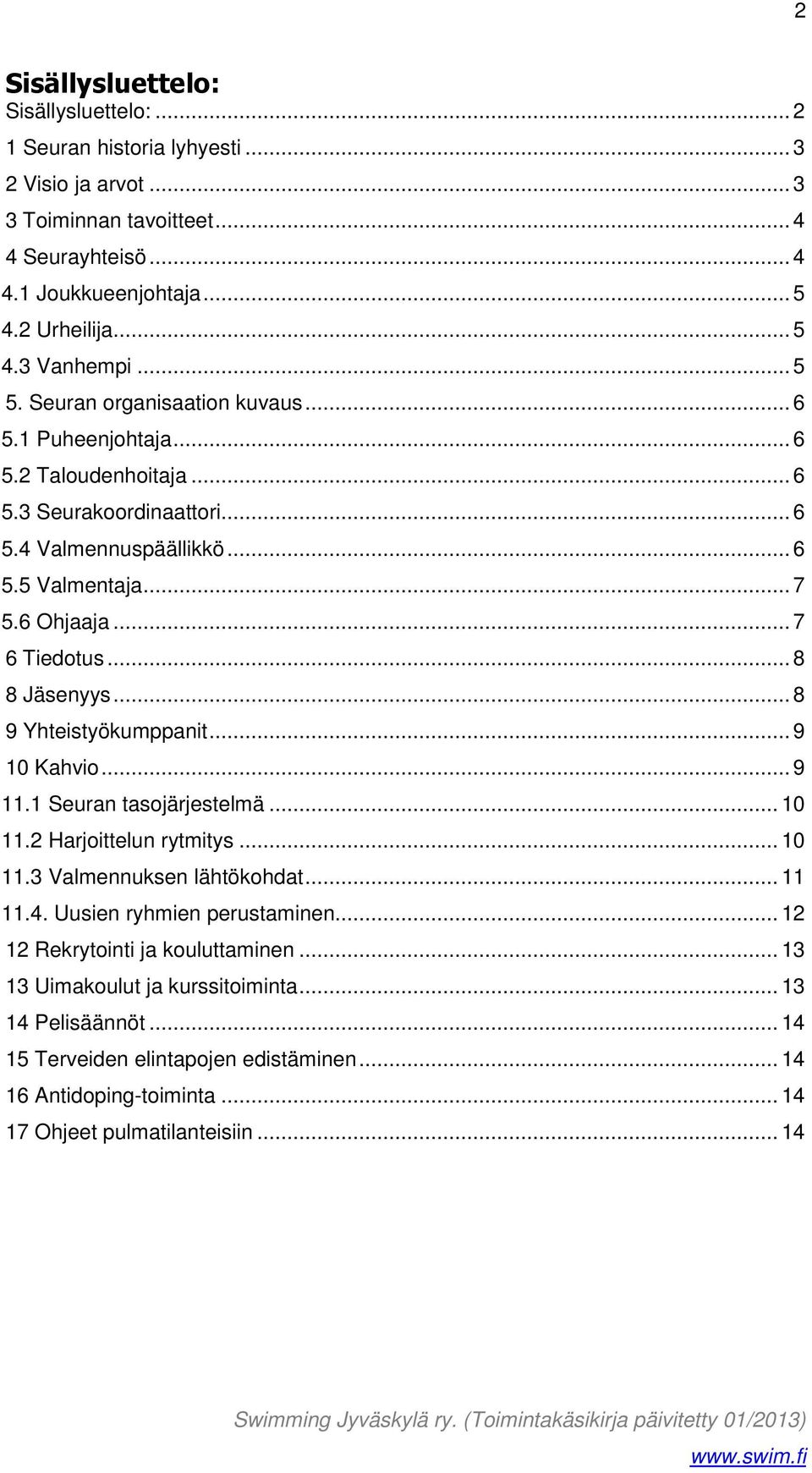 .. 8 8 Jäsenyys... 8 9 Yhteistyökumppanit... 9 10 Kahvio... 9 11.1 Seuran tasojärjestelmä... 10 11.2 Harjoittelun rytmitys... 10 11.3 Valmennuksen lähtökohdat... 11 11.4. Uusien ryhmien perustaminen.