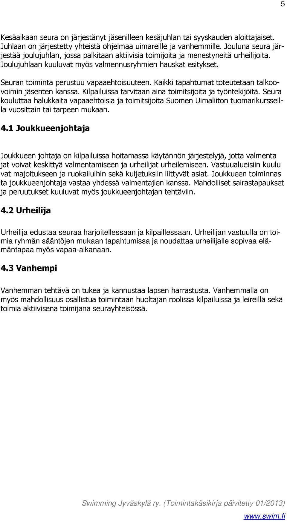 Seuran toiminta perustuu vapaaehtoisuuteen. Kaikki tapahtumat toteutetaan talkoovoimin jäsenten kanssa. Kilpailuissa tarvitaan aina toimitsijoita ja työntekijöitä.