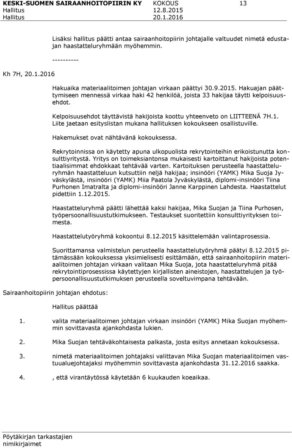 Kelpoisuusehdot täyttävistä hakijoista koottu yhteenveto on LIITTEENÄ 7H.1. Liite jaetaan esityslistan mukana hallituksen kokoukseen osallistuville. Hakemukset ovat nähtävänä kokouksessa.