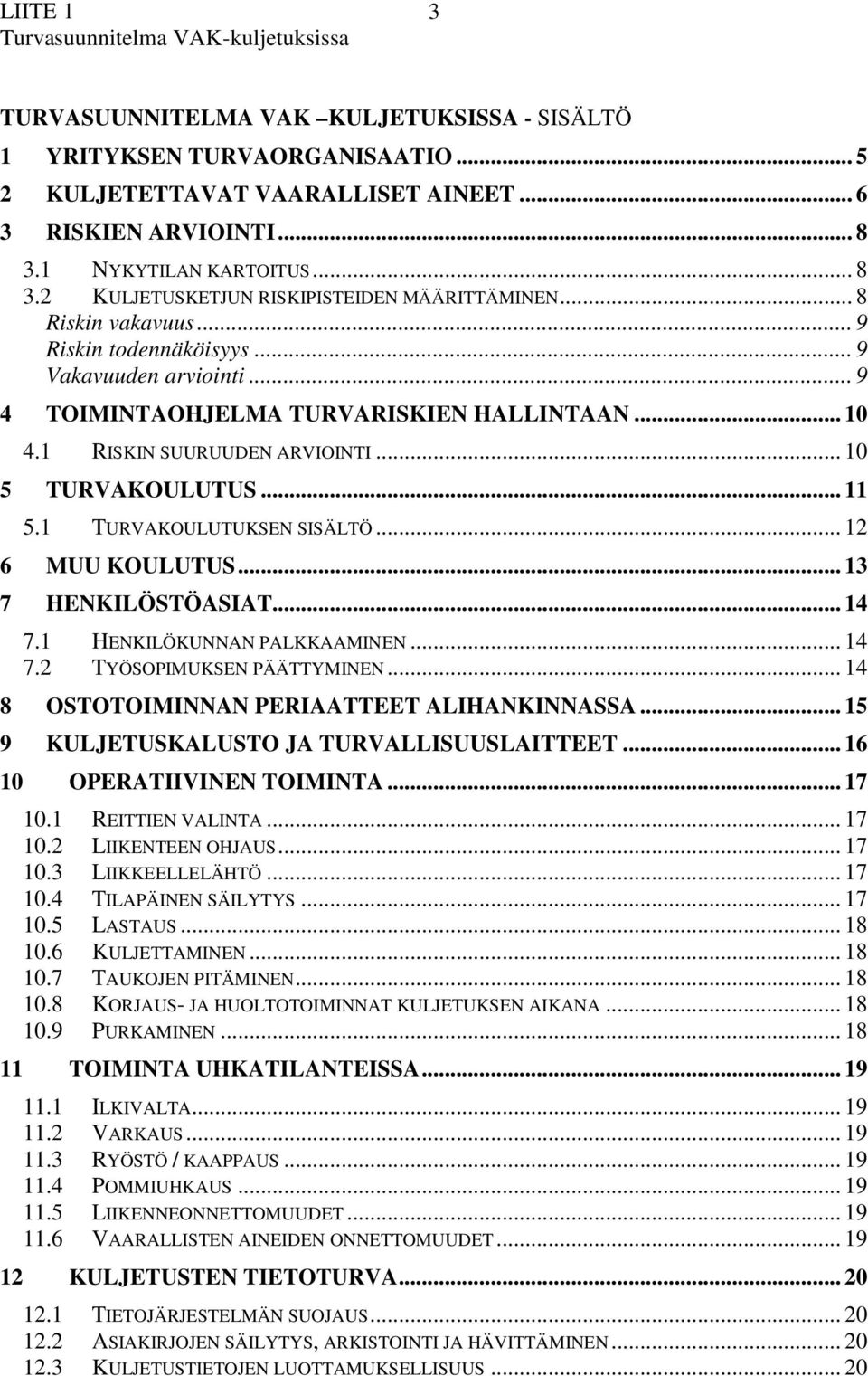 1 TURVAKOULUTUKSEN SISÄLTÖ... 12 6 MUU KOULUTUS... 13 7 HENKILÖSTÖASIAT... 14 7.1 HENKILÖKUNNAN PALKKAAMINEN... 14 7.2 TYÖSOPIMUKSEN PÄÄTTYMINEN... 14 8 OSTOTOIMINNAN PERIAATTEET ALIHANKINNASSA.