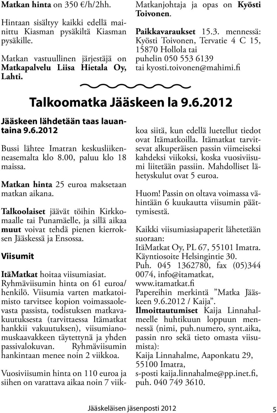 fi Jääskeen lähdetään taas lauantaina 9.6.2012 Bussi lähtee Imatran keskusliikenneasemalta klo 8.00, paluu klo 18 maissa. Matkan hinta 25 euroa maksetaan matkan aikana.