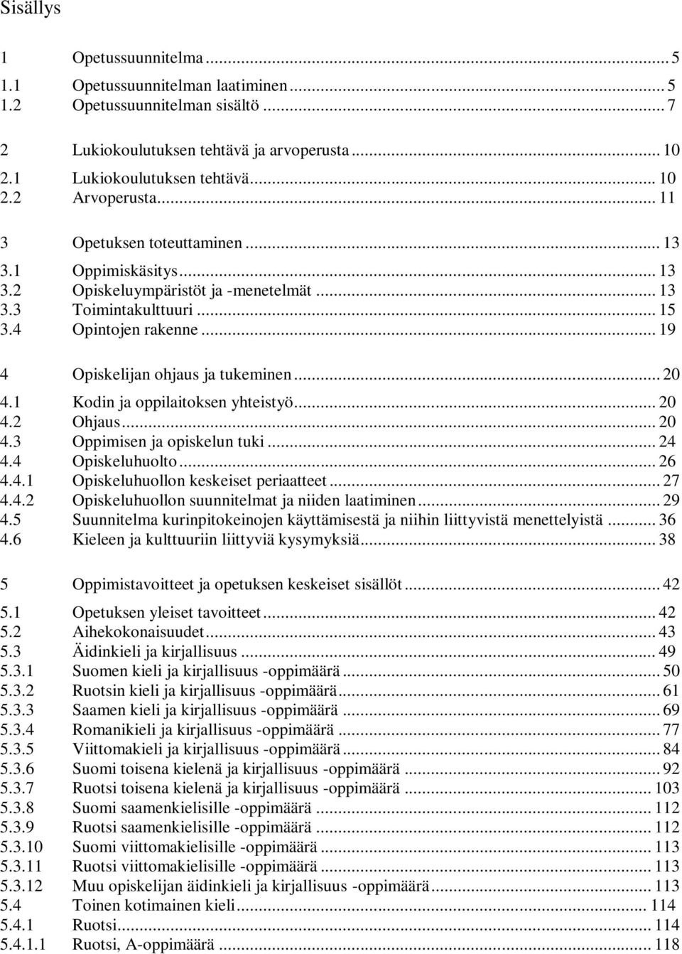 .. 20 4.1 Kodin ja oppilaitoksen yhteistyö... 20 4.2 Ohjaus... 20 4.3 Oppimisen ja opiskelun tuki... 24 4.4 Opiskeluhuolto... 26 4.4.1 Opiskeluhuollon keskeiset periaatteet... 27 4.4.2 Opiskeluhuollon suunnitelmat ja niiden laatiminen.