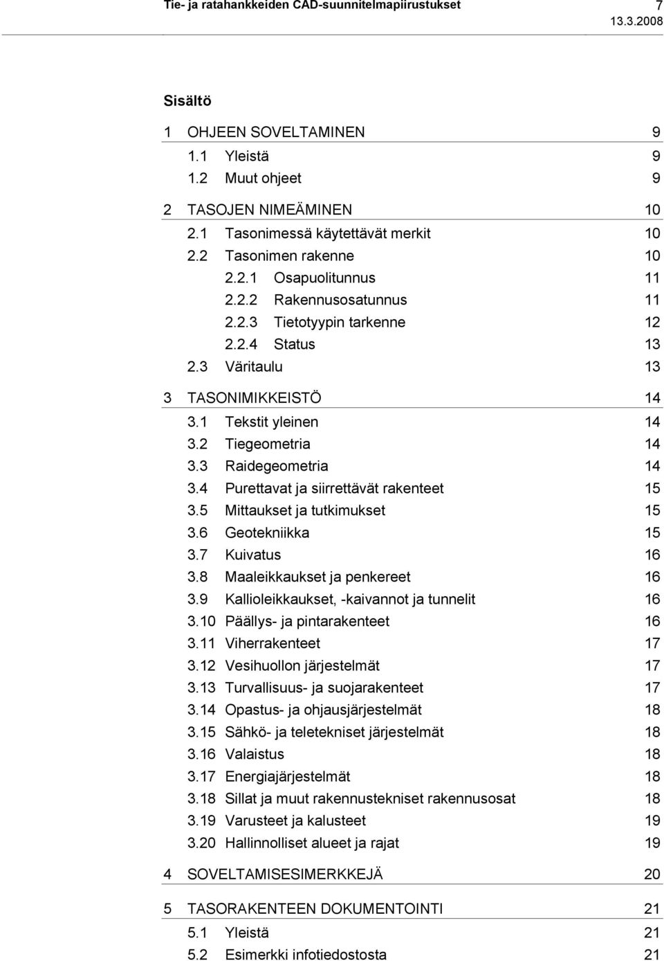 2 Tiegeometria 14 3.3 Raidegeometria 14 3.4 Purettavat ja siirrettävät rakenteet 15 3.5 Mittaukset ja tutkimukset 15 3.6 Geotekniikka 15 3.7 Kuivatus 16 3.8 Maaleikkaukset ja penkereet 16 3.