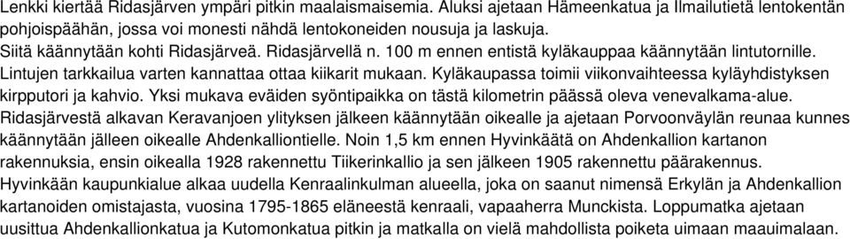 Kyläkaupassa toimii viikonvaihteessa kyläyhdistyksen kirpputori ja kahvio. Yksi mukava eväiden syöntipaikka on tästä kilometrin päässä oleva venevalkama-alue.