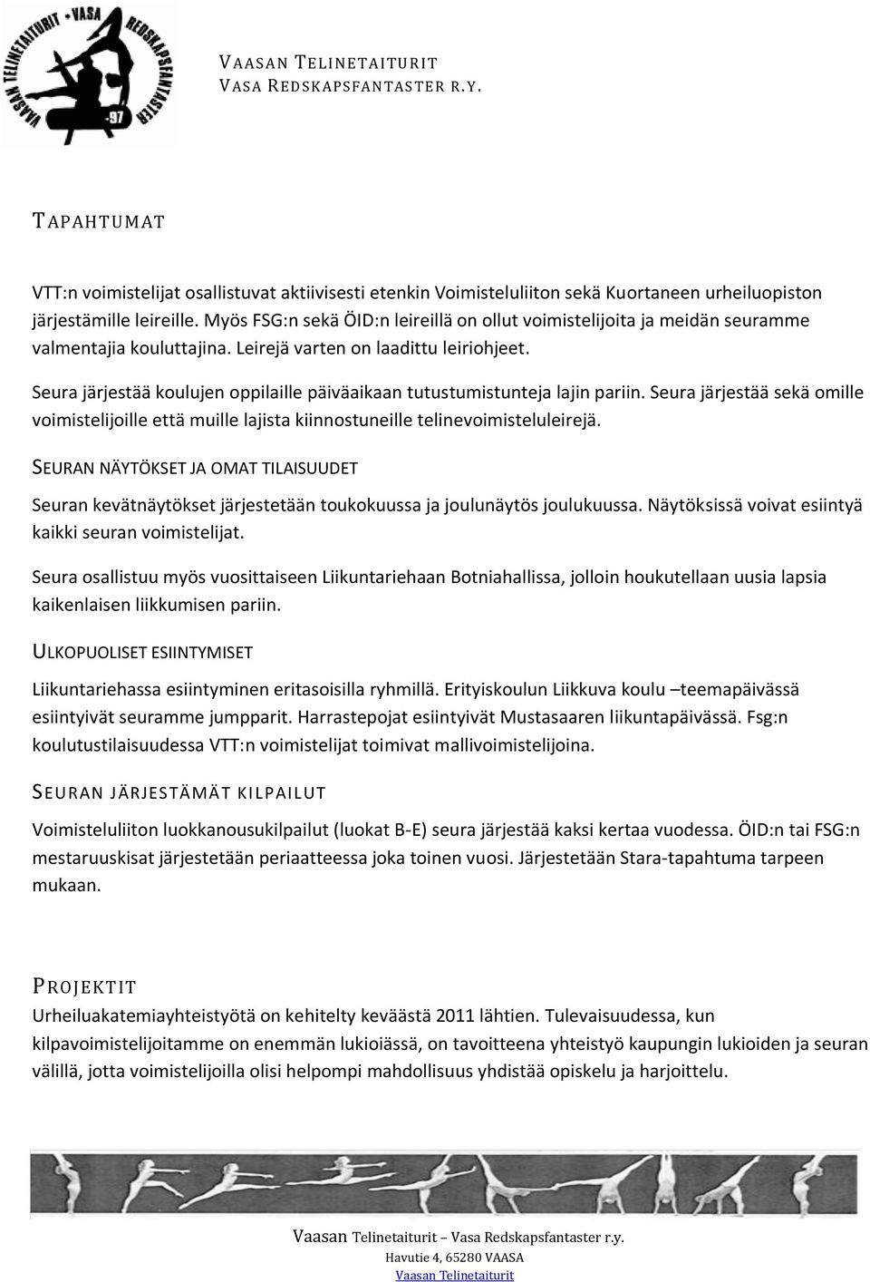 Seura järjestää koulujen oppilaille päiväaikaan tutustumistunteja lajin pariin. Seura järjestää sekä omille voimistelijoille että muille lajista kiinnostuneille telinevoimisteluleirejä.