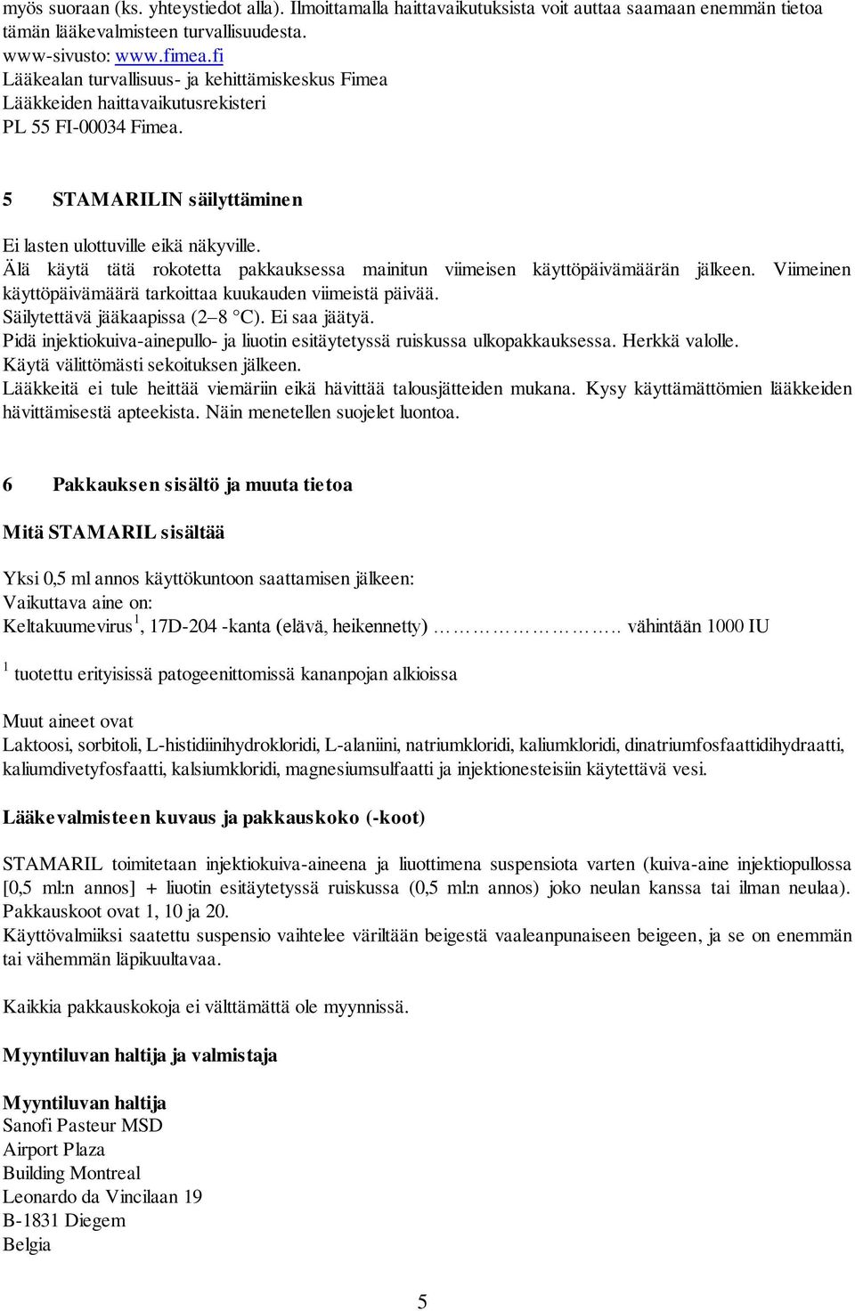 Älä käytä tätä rokotetta pakkauksessa mainitun viimeisen käyttöpäivämäärän jälkeen. Viimeinen käyttöpäivämäärä tarkoittaa kuukauden viimeistä päivää. Säilytettävä jääkaapissa (2 8 C). Ei saa jäätyä.