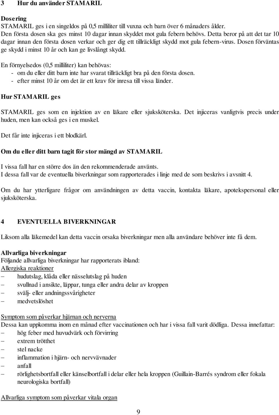 Detta beror på att det tar 10 dagar innan den första dosen verkar och ger dig ett tillräckligt skydd mot gula febern-virus. Dosen förväntas ge skydd i minst 10 år och kan ge livslångt skydd.