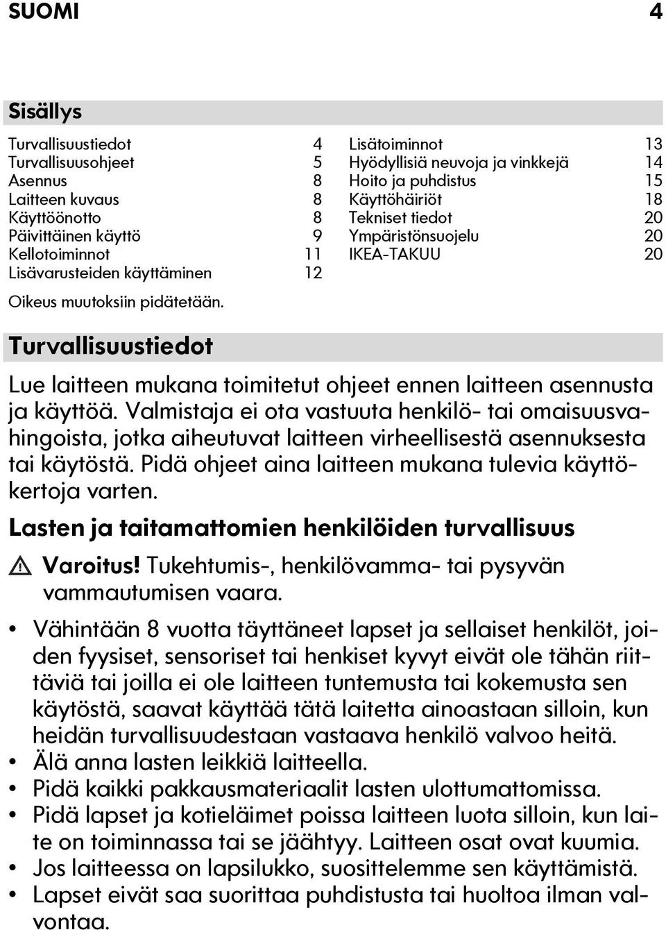 Turvallisuustiedot Lue laitteen mukana toimitetut ohjeet ennen laitteen asennusta ja käyttöä.