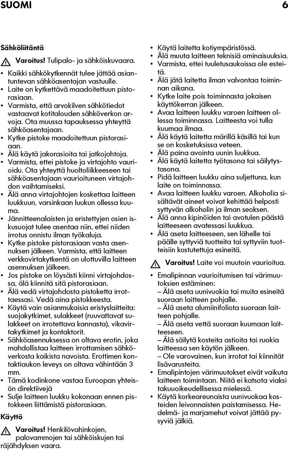 Älä käytä jakorasioita tai jatkojohtoja. Varmista, ettei pistoke ja virtajohto vaurioidu. Ota yhteyttä huoltoliikkeeseen tai sähköasentajaan vaurioituneen virtajohdon vaihtamiseksi.
