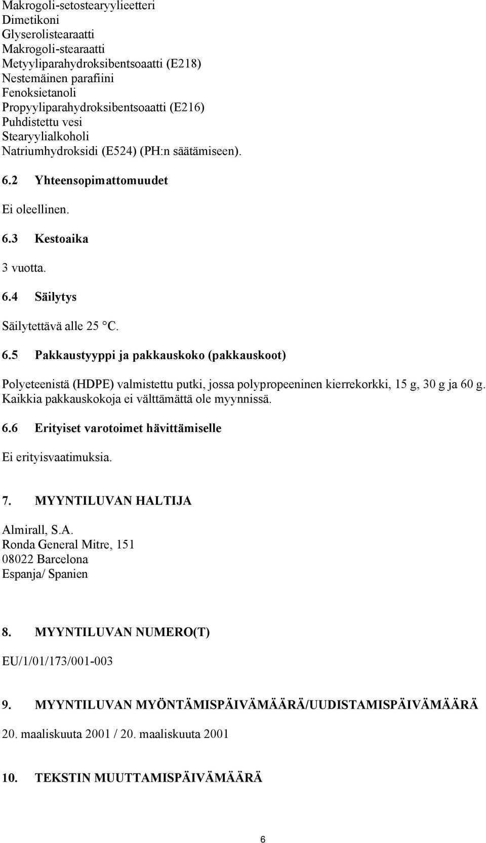 2 Yhteensopimattomuudet Ei oleellinen. 6.3 Kestoaika 3 vuotta. 6.4 Säilytys Säilytettävä alle 25 C. 6.5 Pakkaustyyppi ja pakkauskoko (pakkauskoot) Polyeteenistä (HDPE) valmistettu putki, jossa polypropeeninen kierrekorkki, 15 g, 30 g ja 60 g.