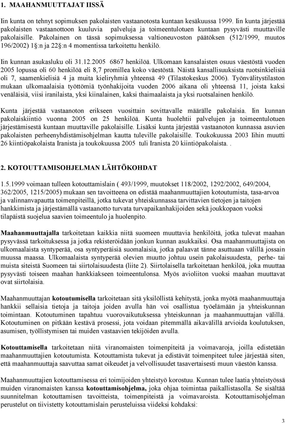 Pakolainen on tässä sopimuksessa valtioneuvoston päätöksen (512/1999, muutos 196/2002) 1 :n ja 22 :n 4 momentissa tarkoitettu henkilö. Iin kunnan asukasluku oli 31.12.2005 6867 henkilöä.