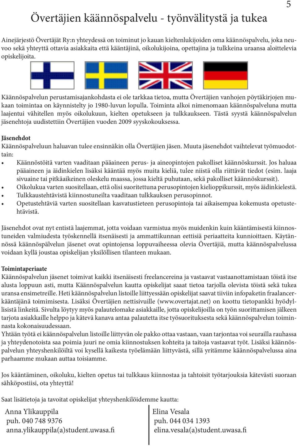 Käännöspalvelun perustamisajankohdasta ei ole tarkkaa tietoa, mutta Övertäjien vanhojen pöytäkirjojen mukaan toimintaa on käynnistelty jo 1980-luvun lopulla.