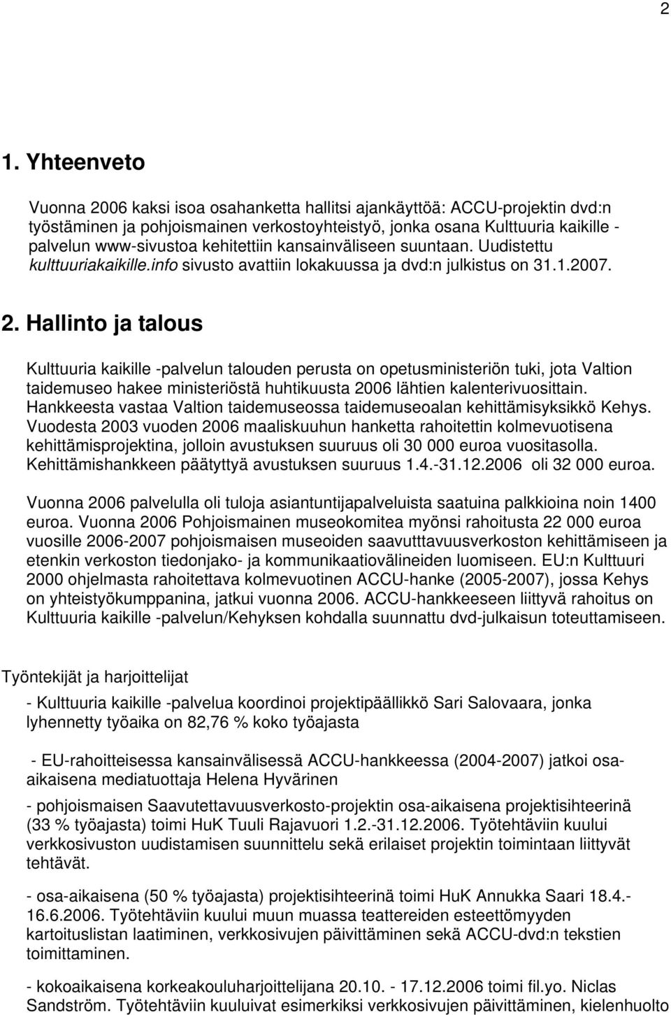 Hallinto ja talous Kulttuuria kaikille -palvelun talouden perusta on opetusministeriön tuki, jota Valtion taidemuseo hakee ministeriöstä huhtikuusta 2006 lähtien kalenterivuosittain.