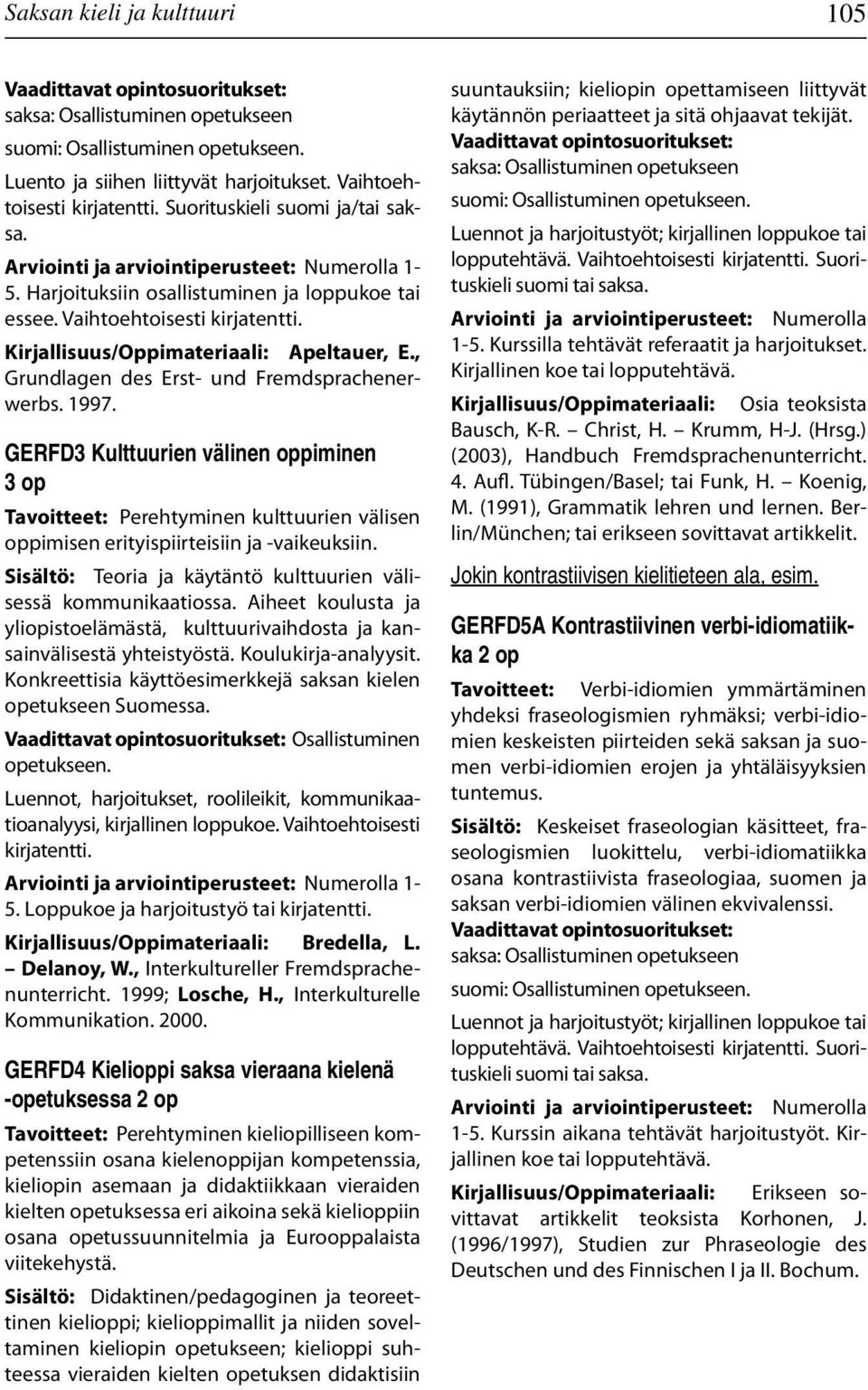 GERFD3 Kulttuurien välinen oppiminen 3 op Tavoitteet: Perehtyminen kulttuurien välisen oppimisen erityispiirteisiin ja -vaikeuksiin. Sisältö: Teoria ja käytäntö kulttuurien välisessä kommunikaatiossa.