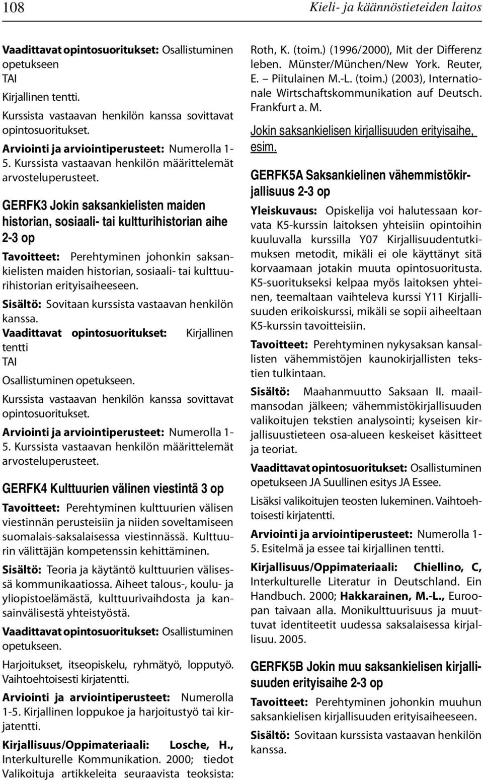 erityisaiheeseen. Sisältö: Sovitaan kurssista vastaavan henkilön kanssa. Kirjallinen tentti Osallistuminen Kurssista vastaavan henkilön kanssa sovittavat opintosuoritukset. 5.