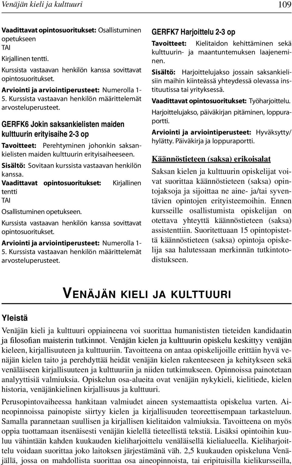 Sisältö: Sovitaan kurssista vastaavan henkilön kanssa. Kirjallinen tentti Osallistuminen Kurssista vastaavan henkilön kanssa sovittavat opintosuoritukset. 5.