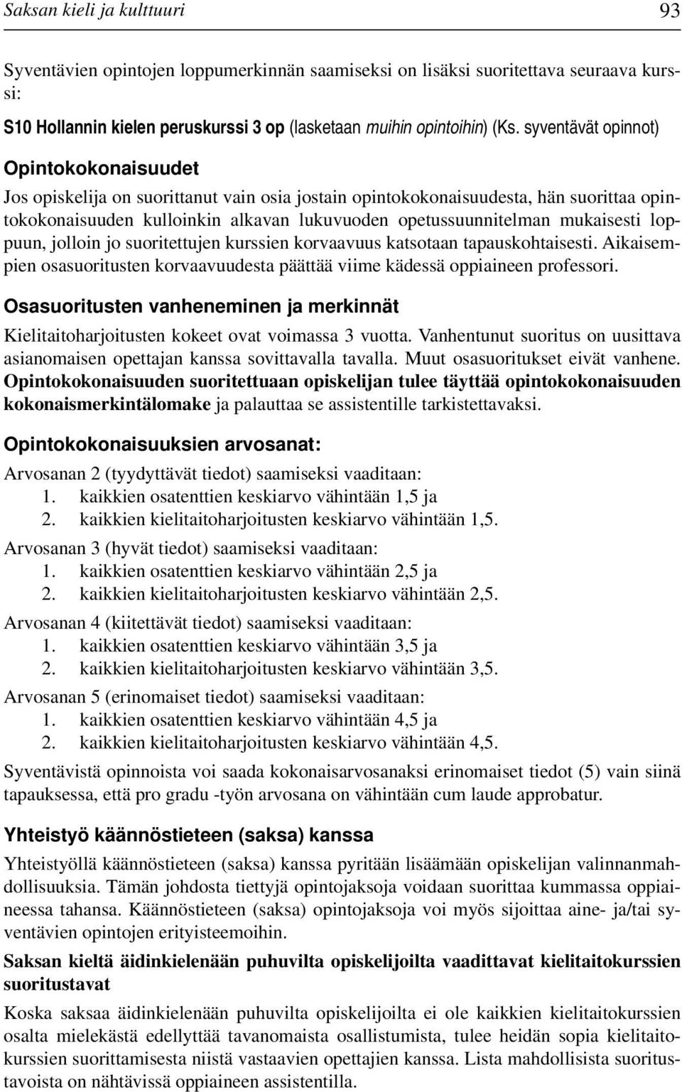 mukaisesti loppuun, jolloin jo suoritettujen kurssien korvaavuus katsotaan tapauskohtaisesti. Aikaisempien osasuoritusten korvaavuudesta päättää viime kädessä oppiaineen professori.