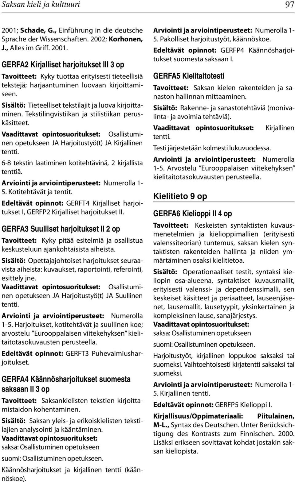 6-8 tekstin laatiminen kotitehtävinä, 2 kirjallista tenttiä. 5. Kotitehtävät ja tentit. Edeltävät opinnot: GERFT4 Kirjalliset harjoitukset I, GERFP2 Kirjalliset harjoitukset II.