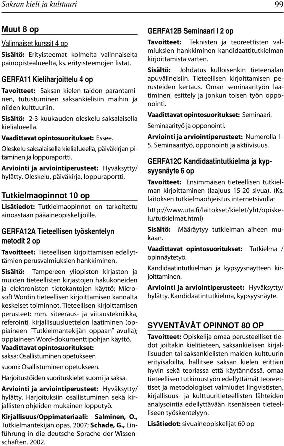 Essee. Oleskelu saksalaisella kielialueella, päiväkirjan pitäminen ja loppuraportti. Arviointi ja arviointiperusteet: Hyväksytty/ hylätty. Oleskelu, päiväkirja, loppuraportti.
