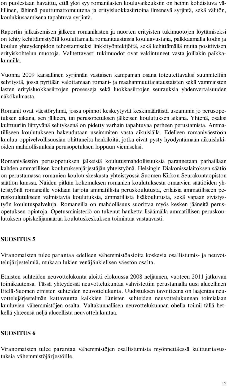 Raportin julkaisemisen jälkeen romanilasten ja nuorten erityisten tukimuotojen löytämiseksi on tehty kehittämistyötä kouluttamalla romanitaustaisia kouluavustajia, palkkaamalla kodin ja koulun