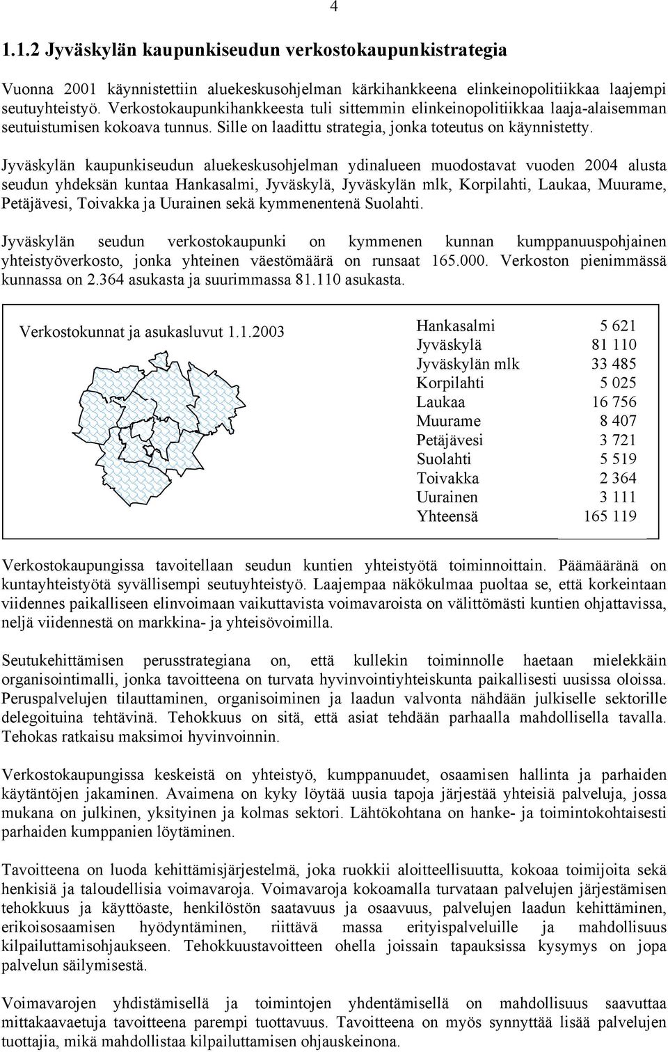 Jyväskylän kaupunkiseudun aluekeskusohjelman ydinalueen muodostavat vuoden 2004 alusta seudun yhdeksän kuntaa Hankasalmi, Jyväskylä, Jyväskylän mlk, Korpilahti, Laukaa, Muurame, Petäjävesi, Toivakka