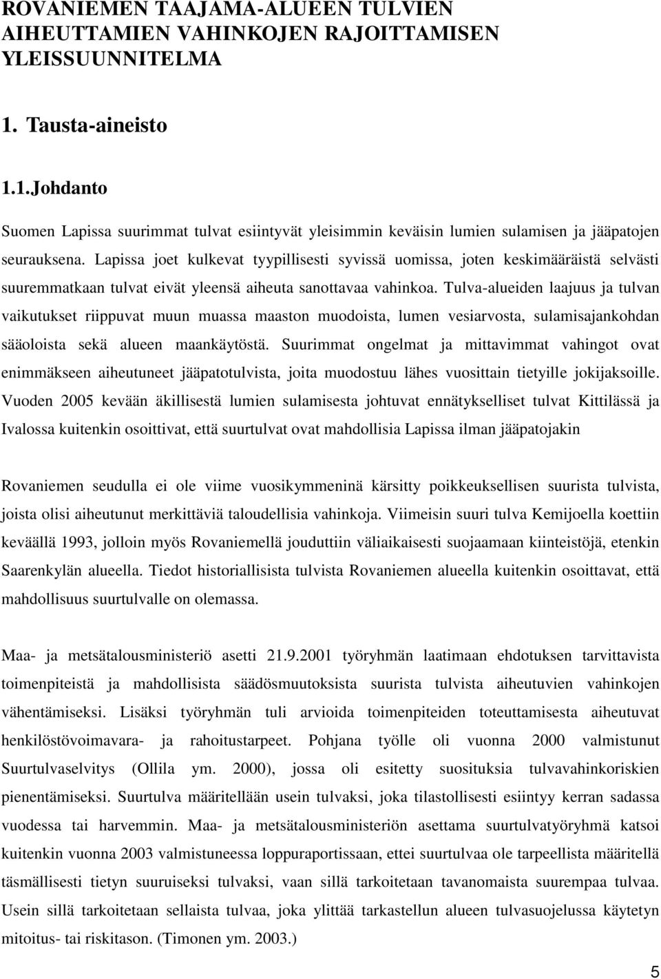 Lapissa joet kulkevat tyypillisesti syvissä uomissa, joten keskimääräistä selvästi suuremmatkaan tulvat eivät yleensä aiheuta sanottavaa vahinkoa.