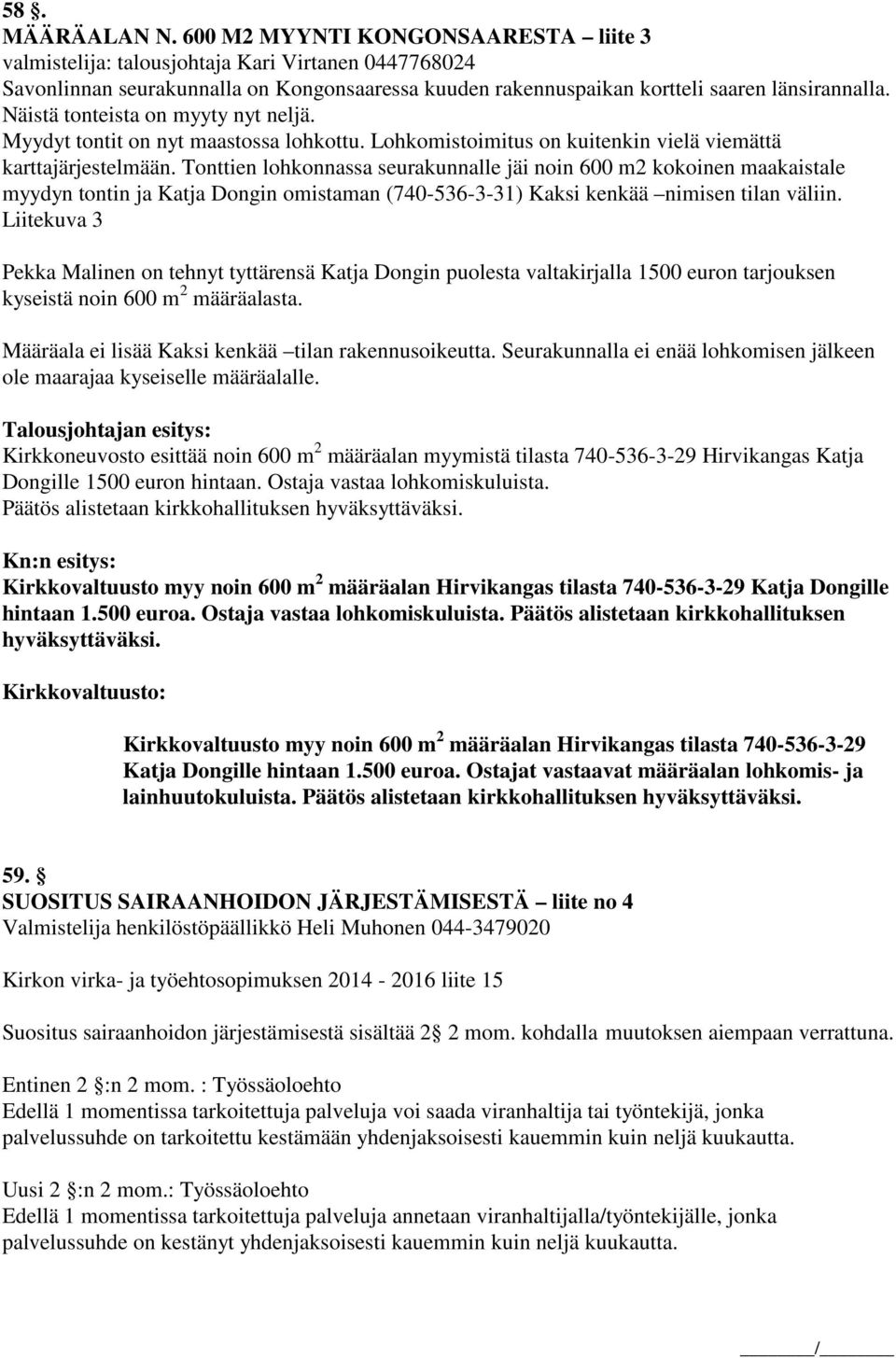 Näistä tonteista on myyty nyt neljä. Myydyt tontit on nyt maastossa lohkottu. Lohkomistoimitus on kuitenkin vielä viemättä karttajärjestelmään.