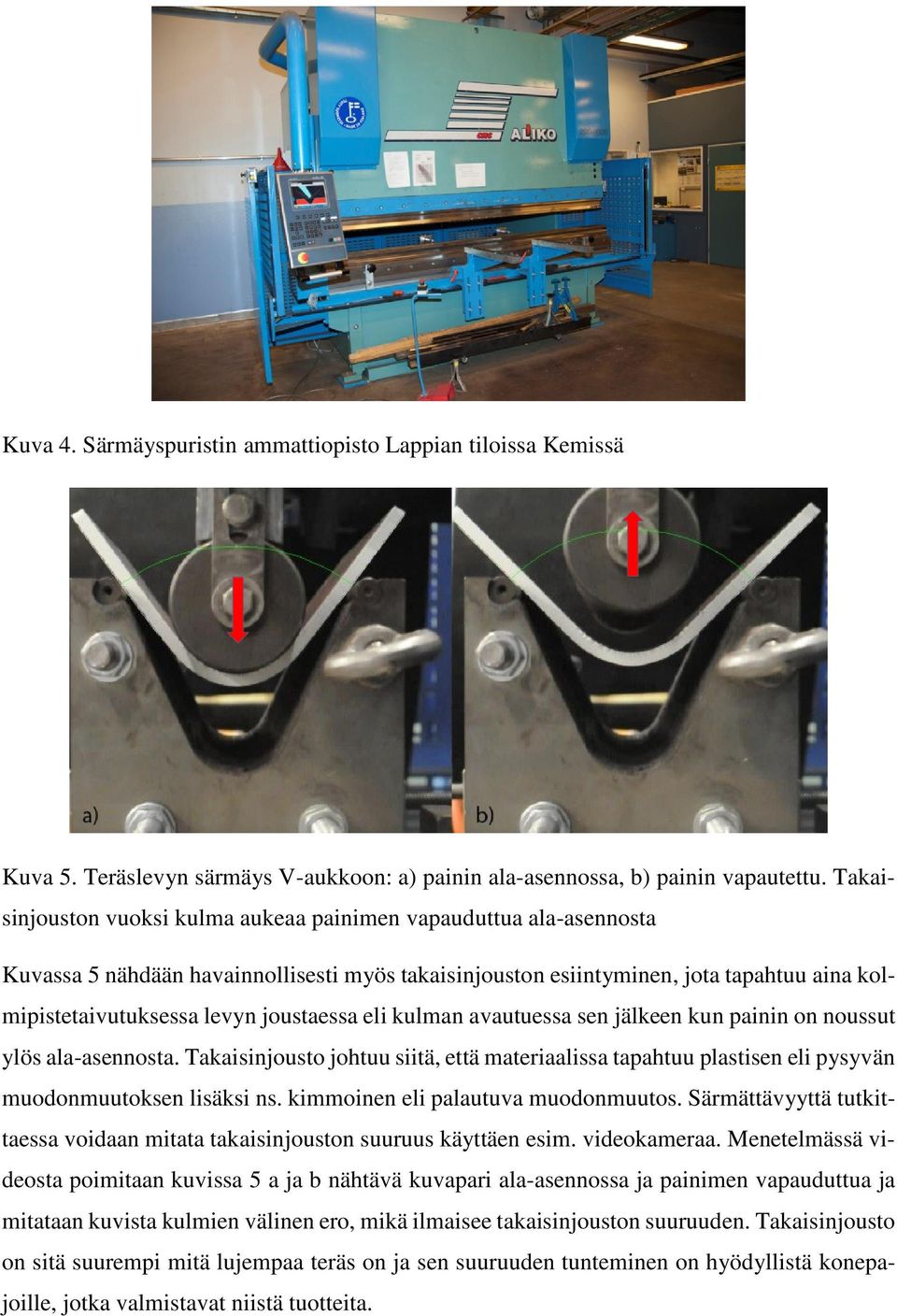 joustaessa eli kulman avautuessa sen jälkeen kun painin on noussut ylös ala-asennosta. Takaisinjousto johtuu siitä, että materiaalissa tapahtuu plastisen eli pysyvän muodonmuutoksen lisäksi ns.