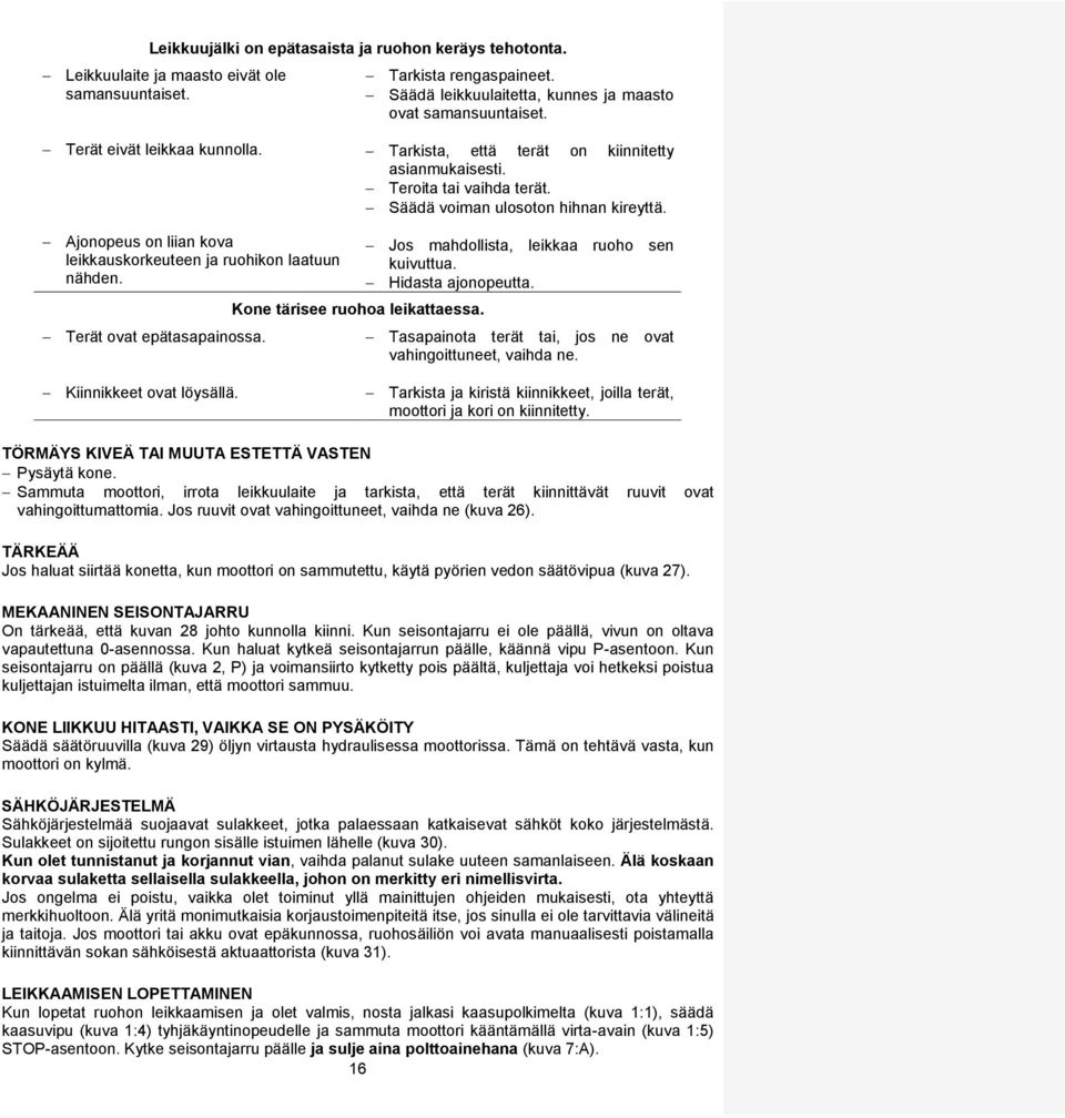 Ajonopeus on liian kova leikkauskorkeuteen ja ruohikon laatuun nähden. Terät ovat epätasapainossa. Kone tärisee ruohoa leikattaessa. Jos mahdollista, leikkaa ruoho sen kuivuttua. Hidasta ajonopeutta.